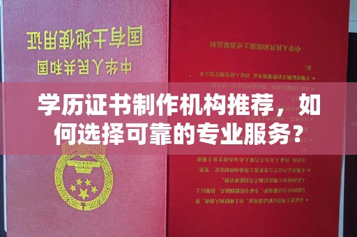 鼓楼学历证书制作机构推荐，如何选择可靠的专业服务？